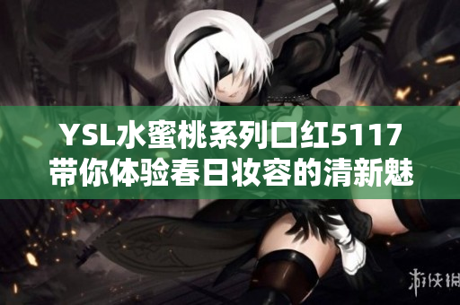 YSL水蜜桃系列口红5117带你体验春日妆容的清新魅力