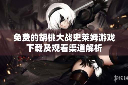 免费的胡桃大战史莱姆游戏下载及观看渠道解析