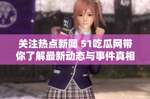 关注热点新闻 51吃瓜网带你了解最新动态与事件真相