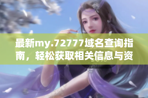 最新my.72777域名查询指南，轻松获取相关信息与资源