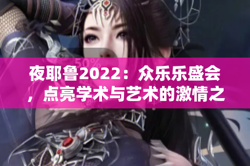 夜耶鲁2022：众乐乐盛会，点亮学术与艺术的激情之夜