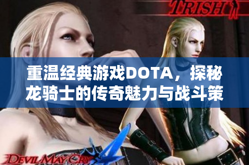 重温经典游戏DOTA，探秘龙骑士的传奇魅力与战斗策略