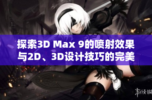 探索3D Max 9的喷射效果与2D、3D设计技巧的完美结合