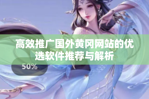 高效推广国外黄冈网站的优选软件推荐与解析