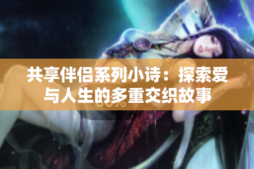 共享伴侣系列小诗：探索爱与人生的多重交织故事