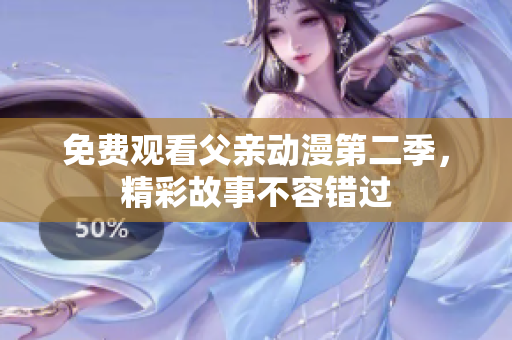 免费观看父亲动漫第二季，精彩故事不容错过