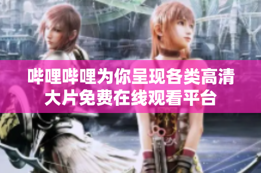 哔哩哔哩为你呈现各类高清大片免费在线观看平台