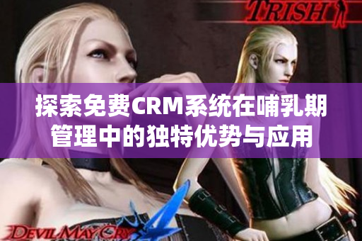 探索免费CRM系统在哺乳期管理中的独特优势与应用