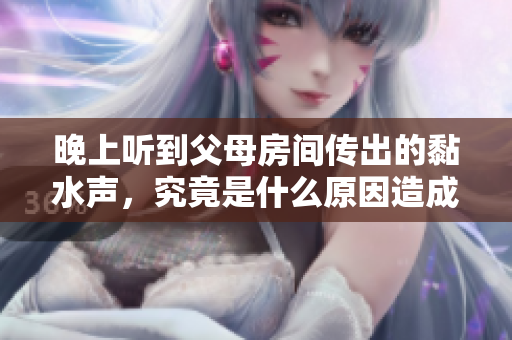 晚上听到父母房间传出的黏水声，究竟是什么原因造成的呢