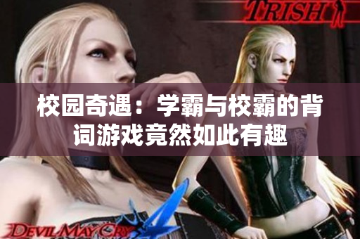 校园奇遇：学霸与校霸的背词游戏竟然如此有趣