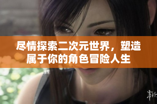 尽情探索二次元世界，塑造属于你的角色冒险人生