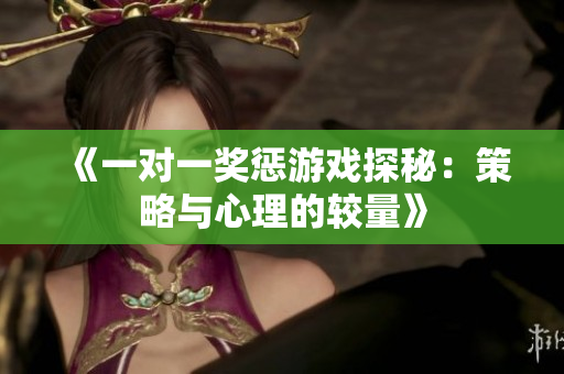 《一对一奖惩游戏探秘：策略与心理的较量》