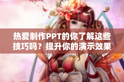 热爱制作PPT的你了解这些技巧吗？提升你的演示效果！
