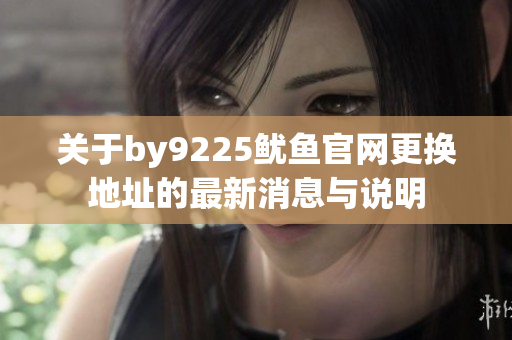 关于by9225鱿鱼官网更换地址的最新消息与说明