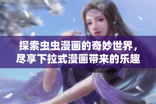 探索虫虫漫画的奇妙世界，尽享下拉式漫画带来的乐趣