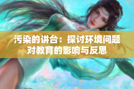 污染的讲台：探讨环境问题对教育的影响与反思