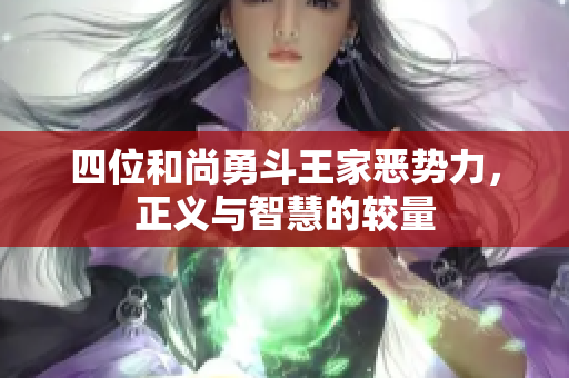 四位和尚勇斗王家恶势力，正义与智慧的较量