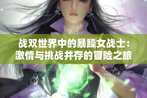 战双世界中的暴躁女战士：激情与挑战并存的冒险之旅