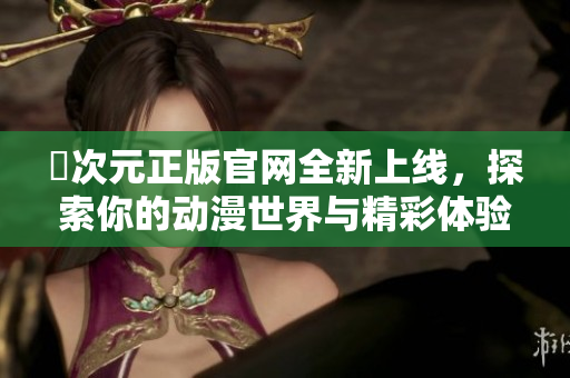 囧次元正版官网全新上线，探索你的动漫世界与精彩体验
