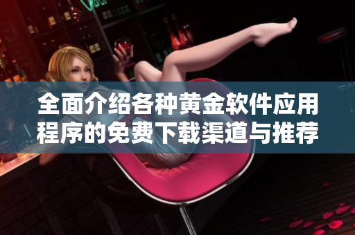 全面介绍各种黄金软件应用程序的免费下载渠道与推荐