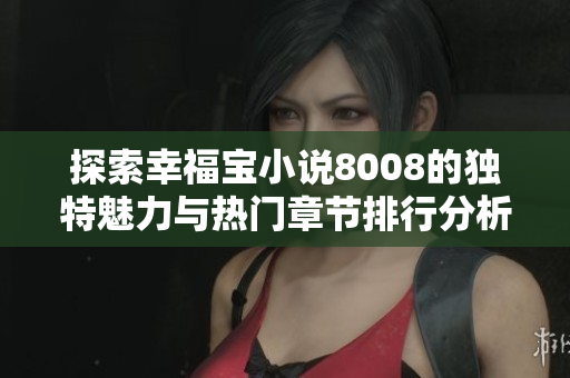 探索幸福宝小说8008的独特魅力与热门章节排行分析