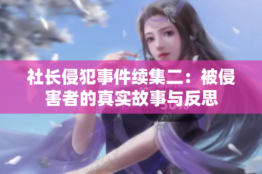 社长侵犯事件续集二：被侵害者的真实故事与反思