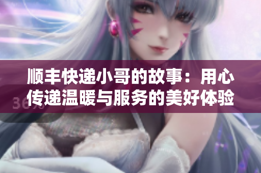 顺丰快递小哥的故事：用心传递温暖与服务的美好体验