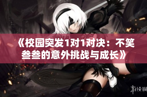 《校园突发1对1对决：不笑叁叁的意外挑战与成长》