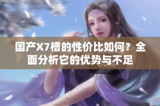国产X7槽的性价比如何？全面分析它的优势与不足