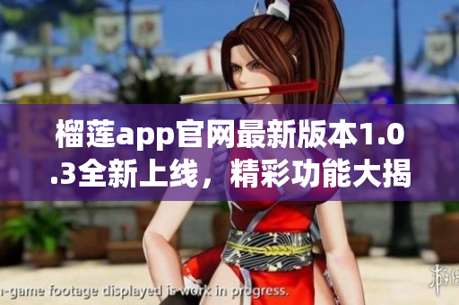 榴莲app官网最新版本1.0.3全新上线，精彩功能大揭秘