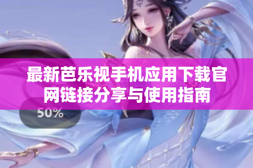 最新芭乐视手机应用下载官网链接分享与使用指南