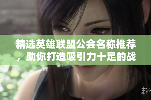 精选英雄联盟公会名称推荐，助你打造吸引力十足的战队