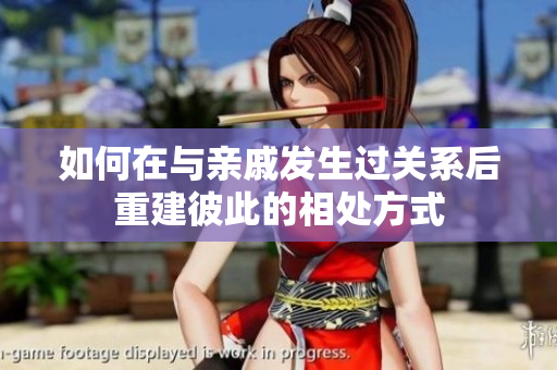 如何在与亲戚发生过关系后重建彼此的相处方式