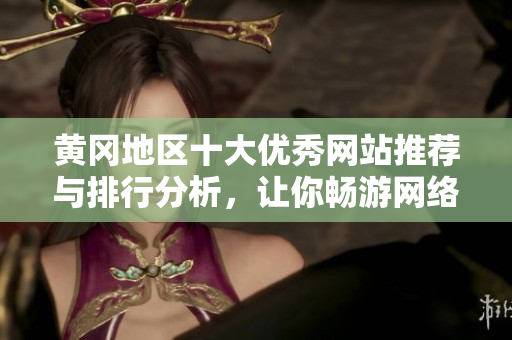 黄冈地区十大优秀网站推荐与排行分析，让你畅游网络世界