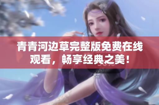 青青河边草完整版免费在线观看，畅享经典之美！