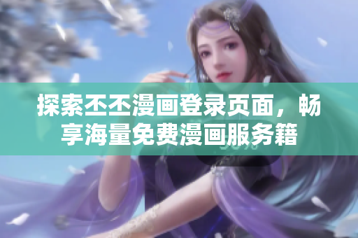 探索丕丕漫画登录页面，畅享海量免费漫画服务籍