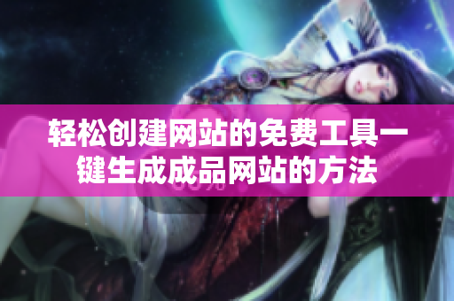 轻松创建网站的免费工具一键生成成品网站的方法