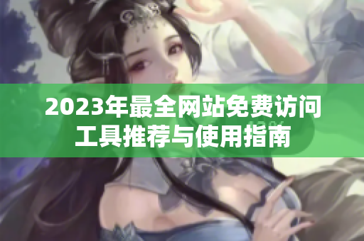 2023年最全网站免费访问工具推荐与使用指南