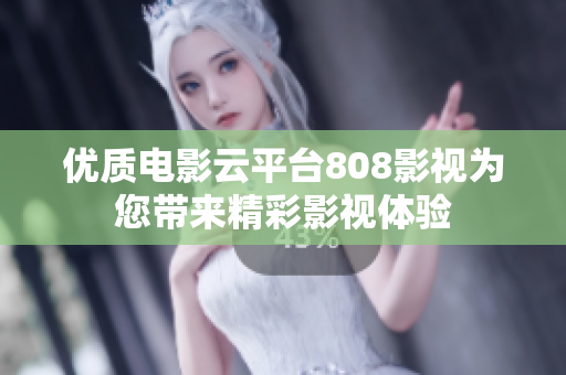优质电影云平台808影视为您带来精彩影视体验