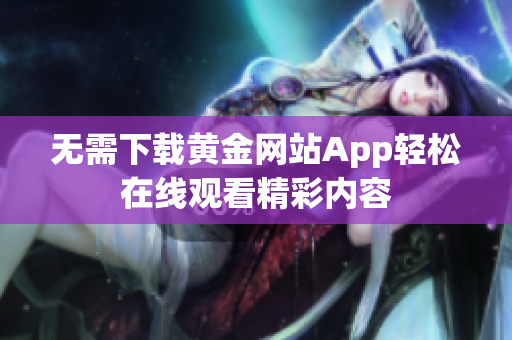 无需下载黄金网站App轻松在线观看精彩内容