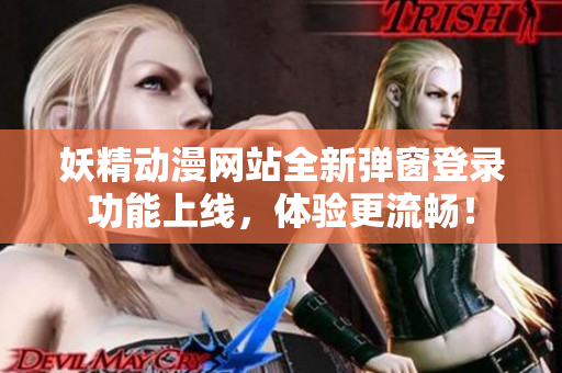 妖精动漫网站全新弹窗登录功能上线，体验更流畅！