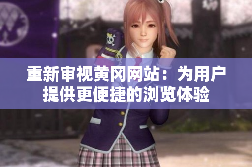 重新审视黄冈网站：为用户提供更便捷的浏览体验