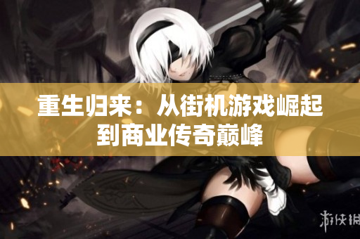 重生归来：从街机游戏崛起到商业传奇巅峰