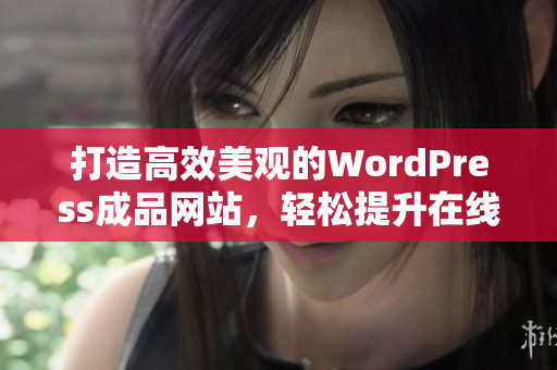 打造高效美观的WordPress成品网站，轻松提升在线形象