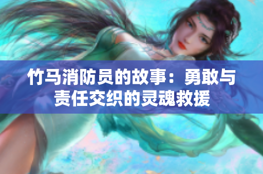 竹马消防员的故事：勇敢与责任交织的灵魂救援