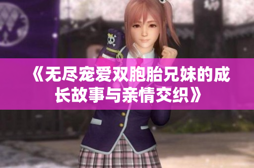 《无尽宠爱双胞胎兄妹的成长故事与亲情交织》