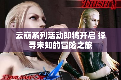 云崩系列活动即将开启 探寻未知的冒险之旅