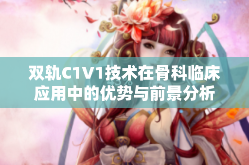 双轨C1V1技术在骨科临床应用中的优势与前景分析