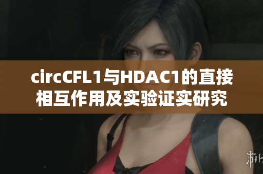 circCFL1与HDAC1的直接相互作用及实验证实研究