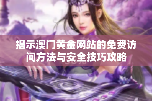 揭示澳门黄金网站的免费访问方法与安全技巧攻略